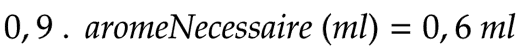 0,9 . aromeNecessaire (ml) = 0,6 ml