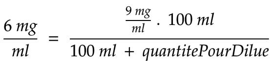 6 mg/ml = (9 mg/ml . 100 ml) / (100 ml + quantitePourDilue)
