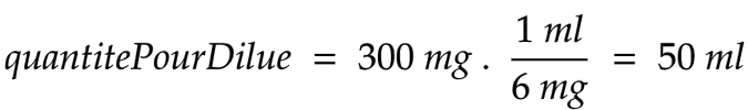 quantitePourDilue = 300 mg . 1 ml / 6 mg = 50 ml